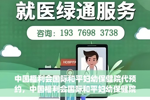 中国福利会国际和平妇幼保健院代预约，中国福利会国际和平妇幼保健院预约服务指南