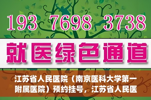 江苏省人民医院（南京医科大学第一附属医院）预约挂号，江苏省人民医院（南京医科大学第一附属医院）挂号预约攻略