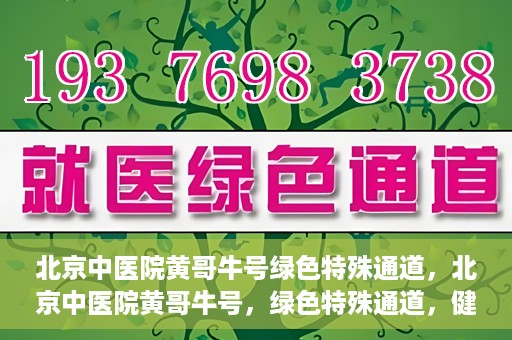 北京中医院黄哥牛号绿色特殊通道，北京中医院黄哥牛号，绿色特殊通道，健康无忧的新选择。