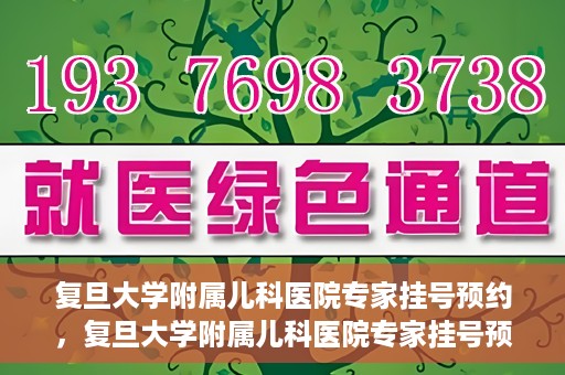 复旦大学附属儿科医院专家挂号预约，复旦大学附属儿科医院专家挂号预约攻略解析