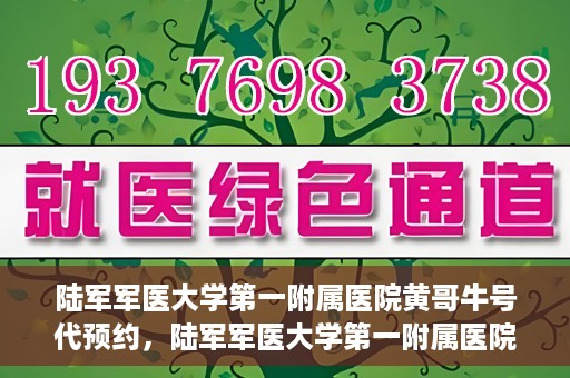 陆军军医大学第一附属医院黄哥牛号代预约，陆军军医大学第一附属医院预约系统升级，黄哥牛号预约服务上线