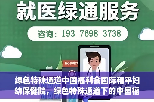 绿色特殊通道中国福利会国际和平妇幼保健院，绿色特殊通道下的中国福利会国际和平妇幼保健院，守护母婴健康的温馨港湾