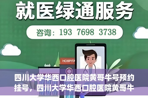 四川大学华西口腔医院黄哥牛号预约挂号，四川大学华西口腔医院黄哥牛号预约挂号攻略，轻松挂号，无忧就医体验
