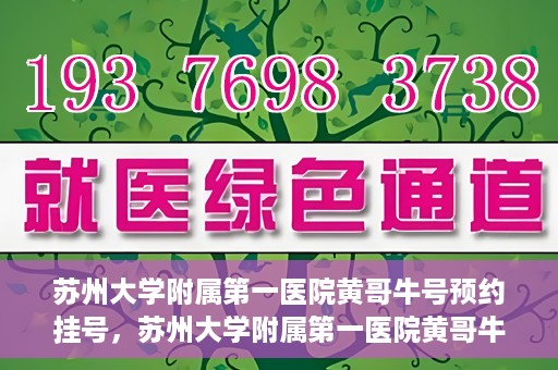 苏州大学附属第一医院黄哥牛号预约挂号，苏州大学附属第一医院黄哥牛号，预约挂号攻略