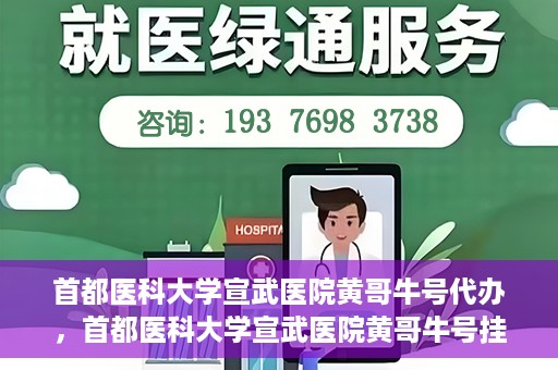 首都医科大学宣武医院黄哥牛号代办，首都医科大学宣武医院黄哥牛号挂号代办攻略