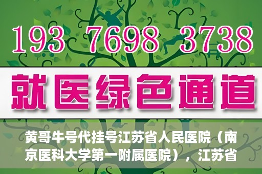 黄哥牛号代挂号江苏省人民医院（南京医科大学第一附属医院），江苏省人民医院（南京医科大学第一附属医院）黄哥牛号代挂号服务详解