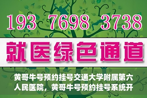 黄哥牛号预约挂号交通大学附属第六人民医院，黄哥牛号预约挂号系统开通，交通大学附属第六人民医院挂号服务上线