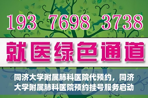 同济大学附属肺科医院代预约，同济大学附属肺科医院预约挂号服务启动