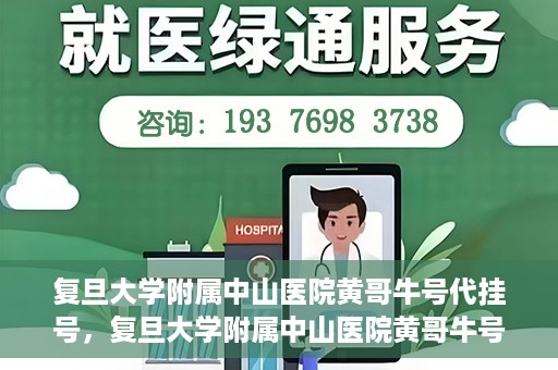 复旦大学附属中山医院黄哥牛号代挂号，复旦大学附属中山医院黄哥牛号代挂号背后的故事与真相探索