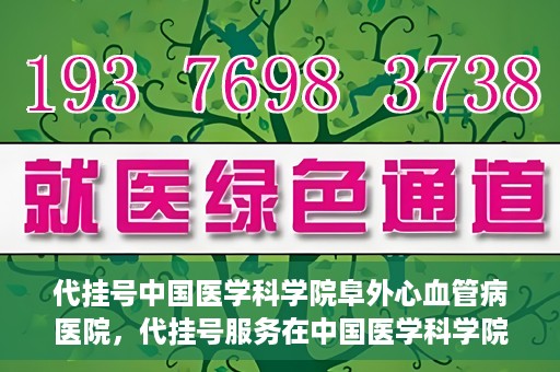 代挂号中国医学科学院阜外心血管病医院，代挂号服务在中国医学科学院阜外心血管病医院，预约挂号新体验与挑战