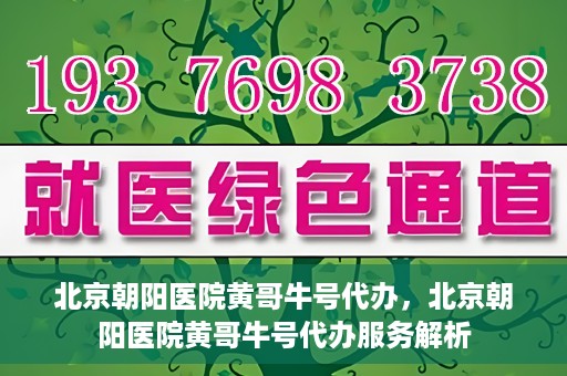 北京朝阳医院黄哥牛号代办，北京朝阳医院黄哥牛号代办服务解析