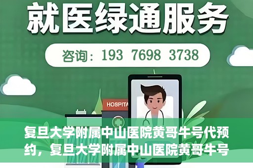 复旦大学附属中山医院黄哥牛号代预约，复旦大学附属中山医院黄哥牛号预约服务解析