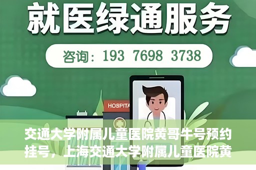 交通大学附属儿童医院黄哥牛号预约挂号，上海交通大学附属儿童医院黄哥牛儿科专家预约挂号攻略