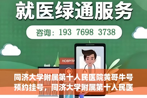 同济大学附属第十人民医院黄哥牛号预约挂号，同济大学附属第十人民医院黄哥牛号在线预约挂号攻略