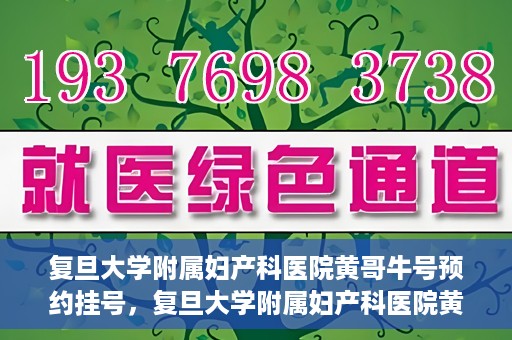 复旦大学附属妇产科医院黄哥牛号预约挂号，复旦大学附属妇产科医院黄哥牛挂号预约攻略解析