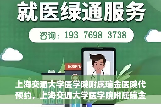 上海交通大学医学院附属瑞金医院代预约，上海交通大学医学院附属瑞金医院代预约服务详解