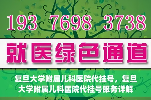 复旦大学附属儿科医院代挂号，复旦大学附属儿科医院代挂号服务详解