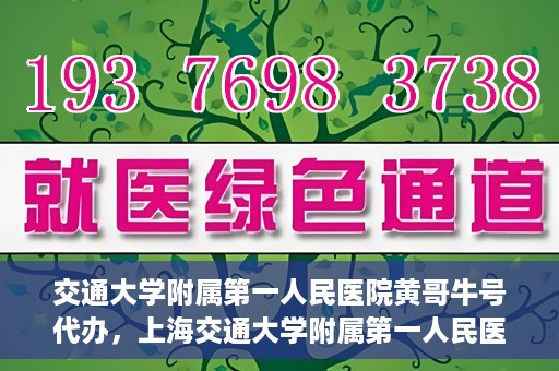 交通大学附属第一人民医院黄哥牛号代办，上海交通大学附属第一人民医院黄哥牛号代办攻略