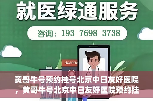 黄哥牛号预约挂号北京中日友好医院，黄哥牛号北京中日友好医院预约挂号攻略