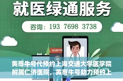 黄哥牛号代预约上海交通大学医学院附属仁济医院，黄哥牛号助力预约上海交通大学医学院附属仁济医院服务体验升级