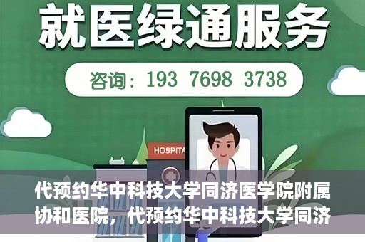 代预约华中科技大学同济医学院附属协和医院，代预约华中科技大学同济医学院附属协和医院，一站式便捷医疗预约服务
