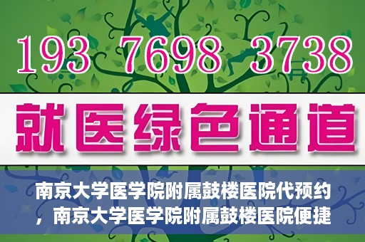 南京大学医学院附属鼓楼医院代预约，南京大学医学院附属鼓楼医院便捷代预约服务