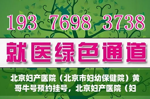 北京妇产医院（北京市妇幼保健院）黄哥牛号预约挂号，北京妇产医院（妇幼保健院）黄哥牛号预约挂号攻略，轻松挂号，就医无忧！