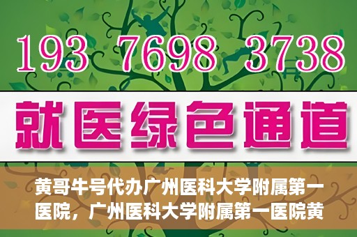 黄哥牛号代办广州医科大学附属第一医院，广州医科大学附属第一医院黄哥牛号代办服务