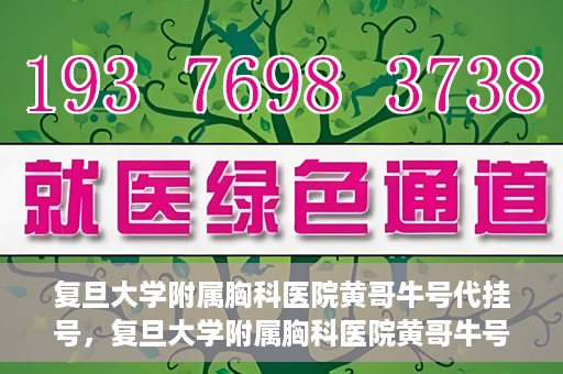 复旦大学附属胸科医院黄哥牛号代挂号，复旦大学附属胸科医院黄哥牛号代挂号攻略揭秘