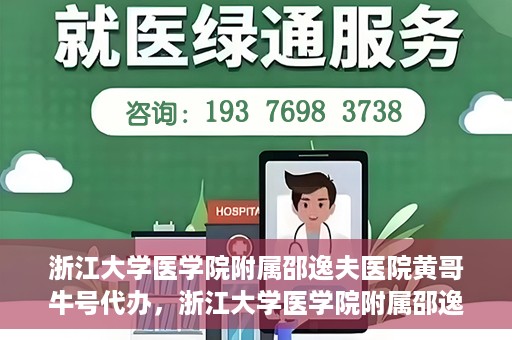 浙江大学医学院附属邵逸夫医院黄哥牛号代办，浙江大学医学院附属邵逸夫医院黄哥牛号业务代办攻略