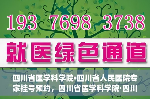 四川省医学科学院•四川省人民医院专家挂号预约，四川省医学科学院·四川省人民医院专家挂号预约攻略解析