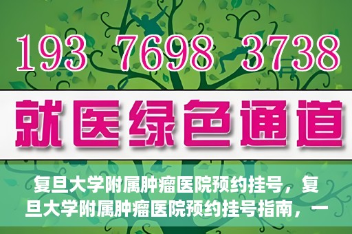 复旦大学附属肿瘤医院预约挂号，复旦大学附属肿瘤医院预约挂号指南，一站式解决您的就医难题