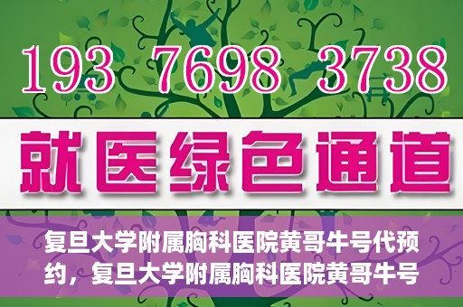 复旦大学附属胸科医院黄哥牛号代预约，复旦大学附属胸科医院黄哥牛号预约服务启动