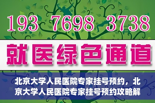 北京大学人民医院专家挂号预约，北京大学人民医院专家挂号预约攻略解析