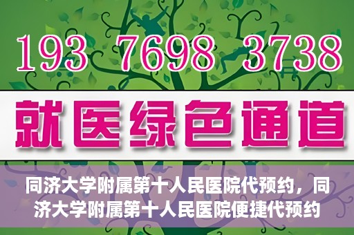 同济大学附属第十人民医院代预约，同济大学附属第十人民医院便捷代预约服务