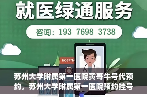 苏州大学附属第一医院黄哥牛号代预约，苏州大学附属第一医院预约挂号新动向，黄哥牛号代预约服务亮相