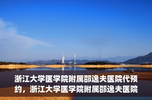 浙江大学医学院附属邵逸夫医院代预约，浙江大学医学院附属邵逸夫医院预约挂号服务详解