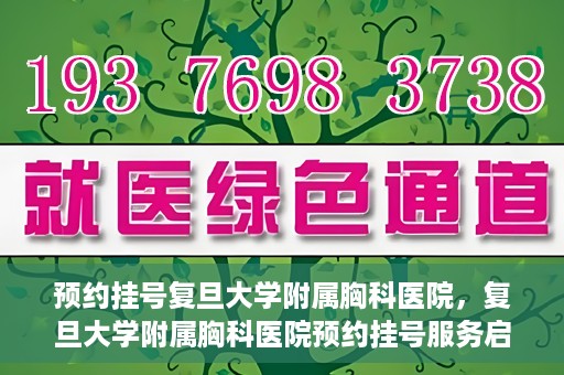 预约挂号复旦大学附属胸科医院，复旦大学附属胸科医院预约挂号服务启动