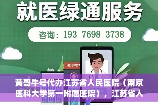 黄哥牛号代办江苏省人民医院（南京医科大学第一附属医院），江苏省人民医院（南京医科大学第一附属医院）黄哥牛号代办服务介绍