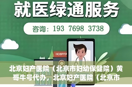 北京妇产医院（北京市妇幼保健院）黄哥牛号代办，北京妇产医院（北京市妇幼保健院）黄哥牛号业务代办全攻略