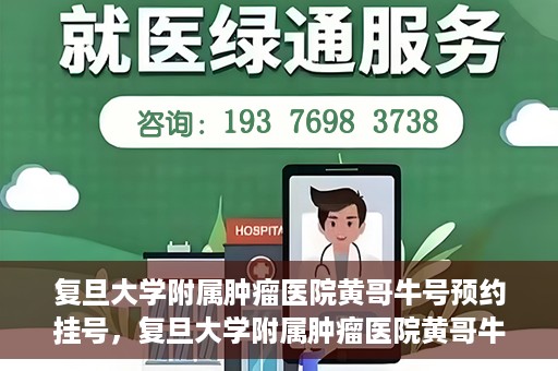 复旦大学附属肿瘤医院黄哥牛号预约挂号，复旦大学附属肿瘤医院黄哥牛号预约挂号攻略详解