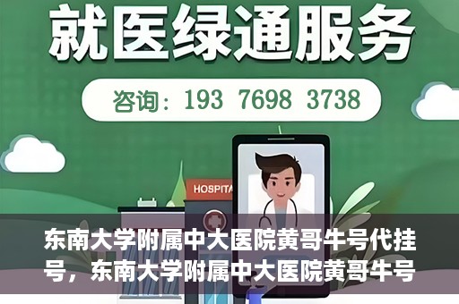东南大学附属中大医院黄哥牛号代挂号，东南大学附属中大医院黄哥牛号助您轻松挂号就医