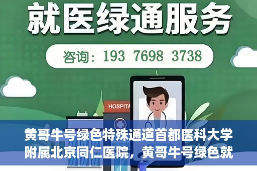 黄哥牛号绿色特殊通道首都医科大学附属北京同仁医院，黄哥牛号绿色就医通道，北京同仁医院的特殊通道探索