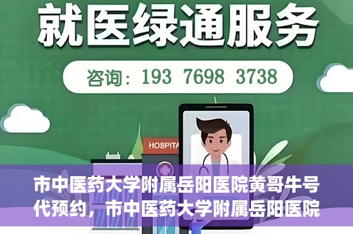 市中医药大学附属岳阳医院黄哥牛号代预约，市中医药大学附属岳阳医院黄哥牛号预约服务启动