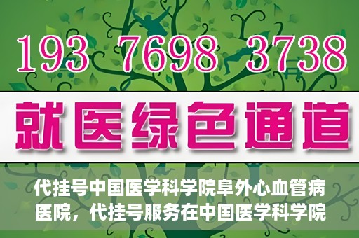 代挂号中国医学科学院阜外心血管病医院，代挂号服务在中国医学科学院阜外心血管病医院，预约挂号新体验与挑战