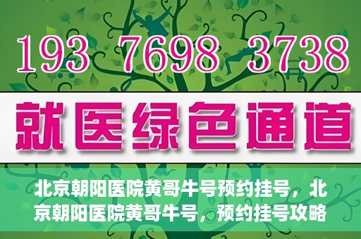 北京朝阳医院黄哥牛号预约挂号，北京朝阳医院黄哥牛号，预约挂号攻略