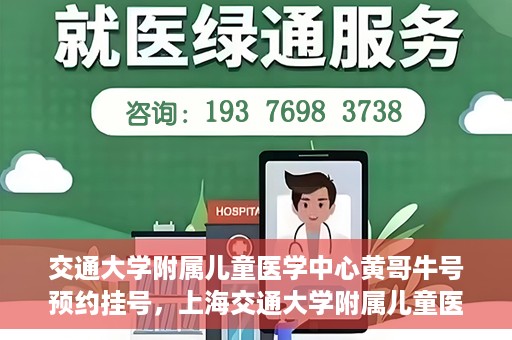 交通大学附属儿童医学中心黄哥牛号预约挂号，上海交通大学附属儿童医学中心黄哥牛专家预约挂号攻略