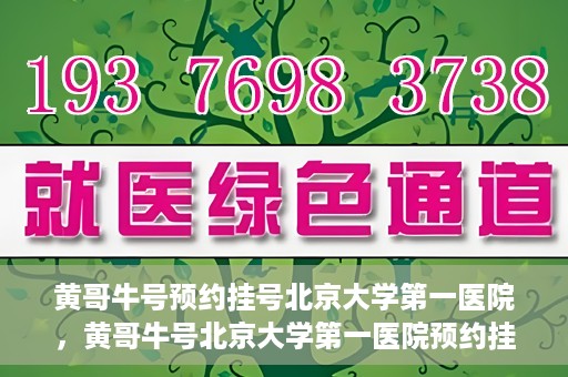 黄哥牛号预约挂号北京大学第一医院，黄哥牛号北京大学第一医院预约挂号攻略