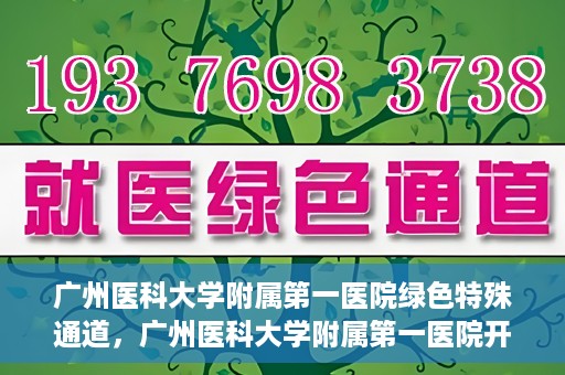 广州医科大学附属第一医院绿色特殊通道，广州医科大学附属第一医院开通绿色特殊通道为患者保驾护航