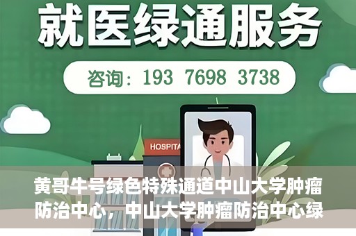 黄哥牛号绿色特殊通道中山大学肿瘤防治中心，中山大学肿瘤防治中心绿色特殊通道，黄哥牛号引领健康新航向